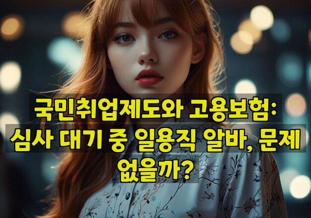 국민취업제도와 고용보험: 심사 대기 중 일용직 알바, 문제 없을까?